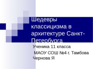 Шедевры классицизма в архитектуре Санкт-Петербурга Ученика 11 класса МАОУ СОШ Шедевры классицизма в архитектуре Санкт-Петербурга Ученика 11 класса МАОУ СОШ
