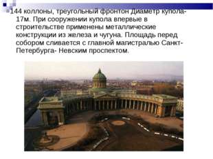 144 коллоны, треугольный фронтон Диаметр купола-17м. При сооружении купола в 144 коллоны, треугольный фронтон Диаметр купола-17м. При сооружении купола в