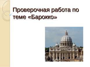 Проверочная работа по теме «Барокко» Проверочная работа по теме «Барокко»