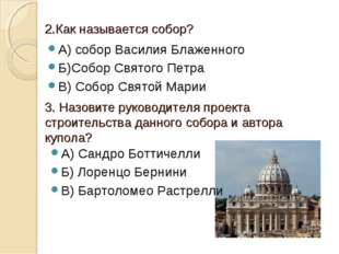 2.Как называется собор? А) собор Василия Блаженного Б)Собор Святого Петра В) 2.Как называется собор? А) собор Василия Блаженного Б)Собор Святого Петра В)