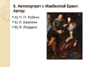 6. Автопортрет с Изабеллой Брант. Автор: А) П. П. Рубенс Б) Л. Бернини В) Я. 6. Автопортрет с Изабеллой Брант. Автор: А) П. П. Рубенс Б) Л. Бернини В) Я.