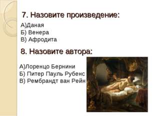 7. Назовите произведение: А)Даная Б) Венера В) Афродита 8. Назовите автора: А 7. Назовите произведение: А)Даная Б) Венера В) Афродита 8. Назовите автора: А