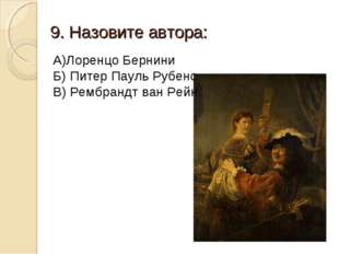 9. Назовите автора: А)Лоренцо Бернини Б) Питер Пауль Рубенс В) Рембрандт ван 9. Назовите автора: А)Лоренцо Бернини Б) Питер Пауль Рубенс В) Рембрандт ван
