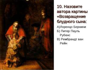 10. Назовите автора картины «Возвращение блудного сына: А)Лоренцо Бернини Б) 10. Назовите автора картины «Возвращение блудного сына: А)Лоренцо Бернини Б)